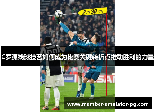 C罗弧线球技艺如何成为比赛关键转折点推动胜利的力量