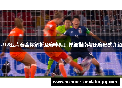 U18亚青赛全称解析及赛事规则详细指南与比赛形式介绍
