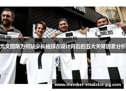 尤文图斯为何缺少长袖球衣设计背后的五大关键因素分析 尤文图斯为何缺少长袖球衣设计背后的五大关键因素分析