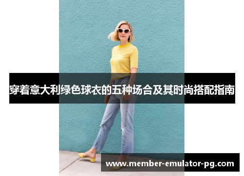 穿着意大利绿色球衣的五种场合及其时尚搭配指南