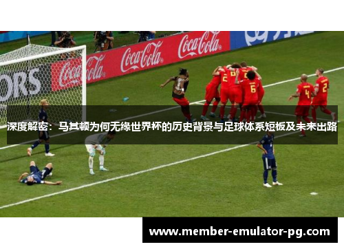 深度解密：马其顿为何无缘世界杯的历史背景与足球体系短板及未来出路