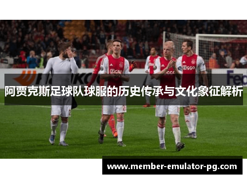 阿贾克斯足球队球服的历史传承与文化象征解析