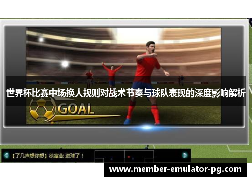 世界杯比赛中场换人规则对战术节奏与球队表现的深度影响解析