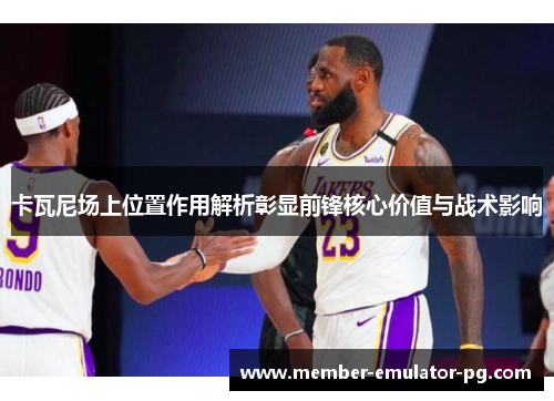 卡瓦尼场上位置作用解析彰显前锋核心价值与战术影响