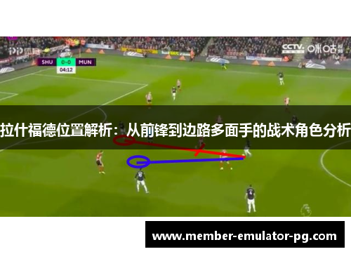 拉什福德位置解析：从前锋到边路多面手的战术角色分析