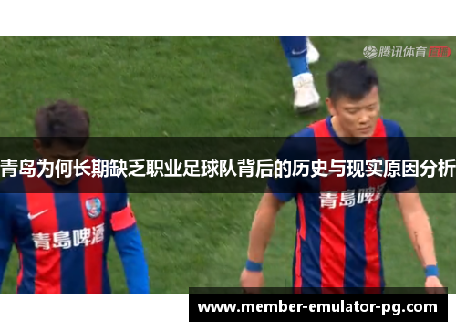 青岛为何长期缺乏职业足球队背后的历史与现实原因分析 青岛为何长期缺乏职业足球队背后的历史与现实原因分析