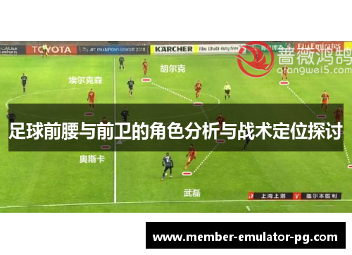 足球前腰与前卫的角色分析与战术定位探讨