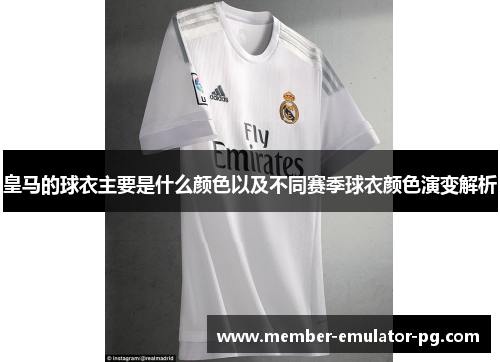 皇马的球衣主要是什么颜色以及不同赛季球衣颜色演变解析 皇马的球衣主要是什么颜色以及不同赛季球衣颜色演变解析