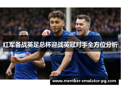 红军备战英足总杯迎战英冠对手全方位分析