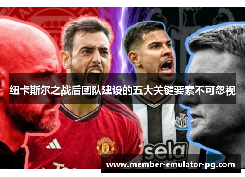 纽卡斯尔之战后团队建设的五大关键要素不可忽视