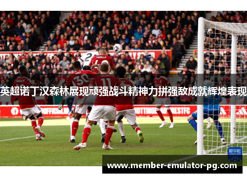 英超诺丁汉森林展现顽强战斗精神力拼强敌成就辉煌表现