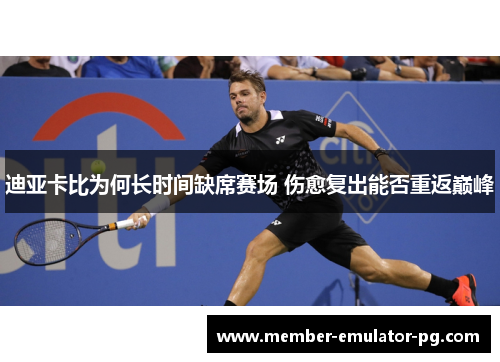 迪亚卡比为何长时间缺席赛场 伤愈复出能否重返巅峰