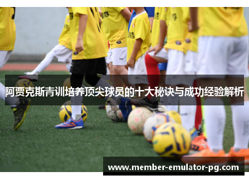阿贾克斯青训培养顶尖球员的十大秘诀与成功经验解析