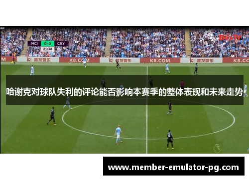 哈谢克对球队失利的评论能否影响本赛季的整体表现和未来走势