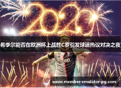 希季尔能否在欧洲杯上战胜C罗引发球迷热议对决之夜