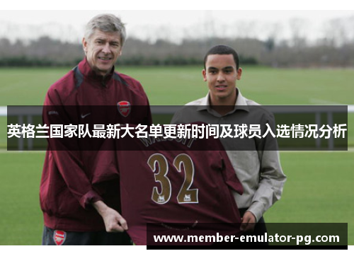 英格兰国家队最新大名单更新时间及球员入选情况分析 英格兰国家队最新大名单更新时间及球员入选情况分析