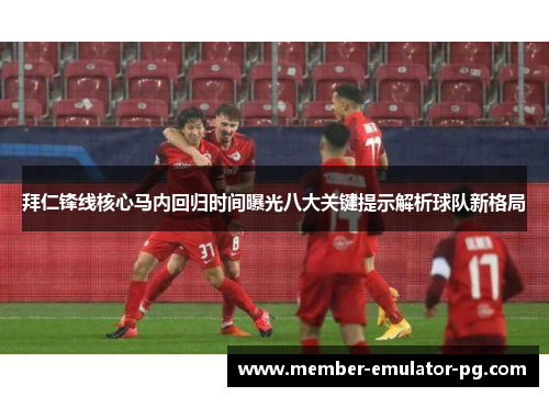 拜仁锋线核心马内回归时间曝光八大关键提示解析球队新格局