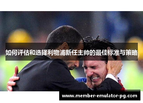 如何评估和选择利物浦新任主帅的最佳标准与策略