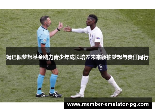 姆巴佩梦想基金助力青少年成长培养未来领袖梦想与责任同行