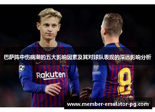 巴萨阵中伤病潮的五大影响因素及其对球队表现的深远影响分析