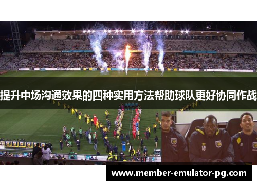 提升中场沟通效果的四种实用方法帮助球队更好协同作战