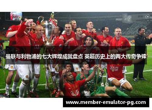 曼联与利物浦的七大辉煌成就盘点 英超历史上的两大传奇争锋