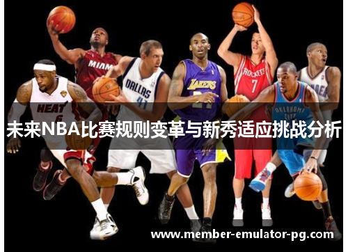 未来NBA比赛规则变革与新秀适应挑战分析 未来NBA比赛规则变革与新秀适应挑战分析