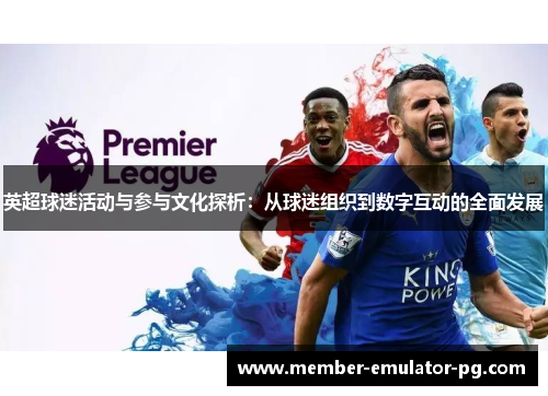 英超球迷活动与参与文化探析：从球迷组织到数字互动的全面发展