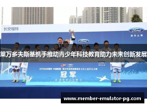 莱万多夫斯基携手推动青少年科技教育助力未来创新发展