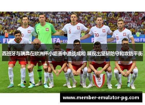 西班牙与瑞典在欧洲杯小组赛中激战成和 展现出坚韧防守和攻防平衡