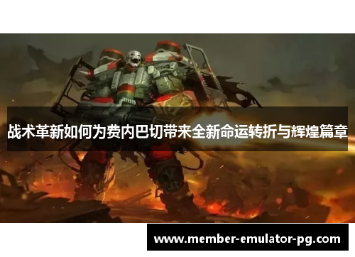 战术革新如何为费内巴切带来全新命运转折与辉煌篇章