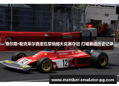 查尔斯·勒克莱尔首度在摩纳哥大奖赛夺冠 打破赛道历史记录