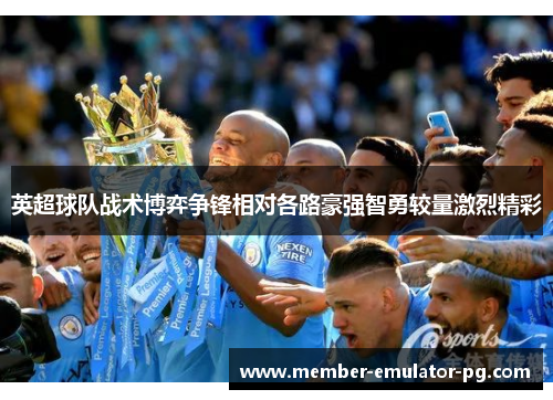 英超球队战术博弈争锋相对各路豪强智勇较量激烈精彩