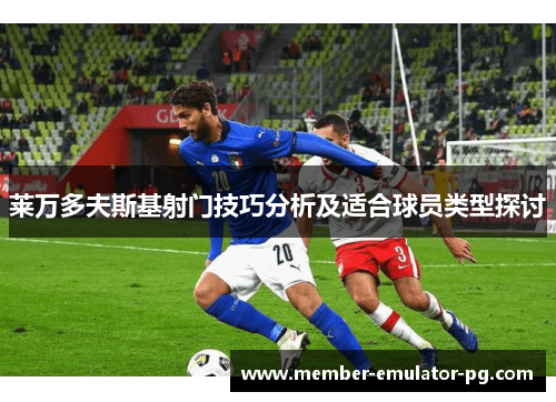 莱万多夫斯基射门技巧分析及适合球员类型探讨