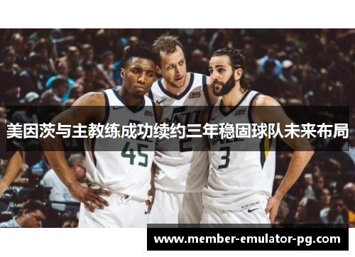 美因茨与主教练成功续约三年稳固球队未来布局 美因茨与主教练成功续约三年稳固球队未来布局