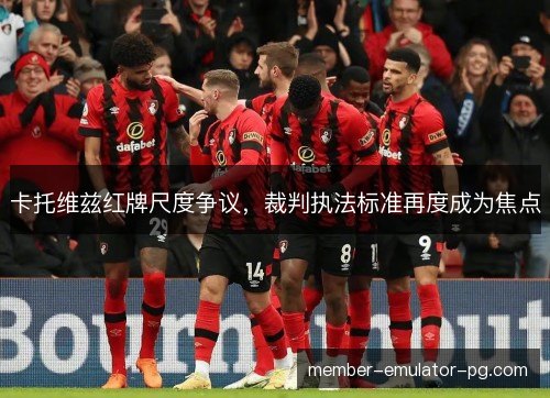 卡托维兹红牌尺度争议，裁判执法标准再度成为焦点