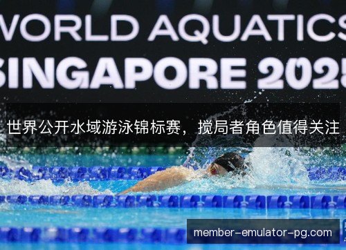 世界公开水域游泳锦标赛，搅局者角色值得关注
